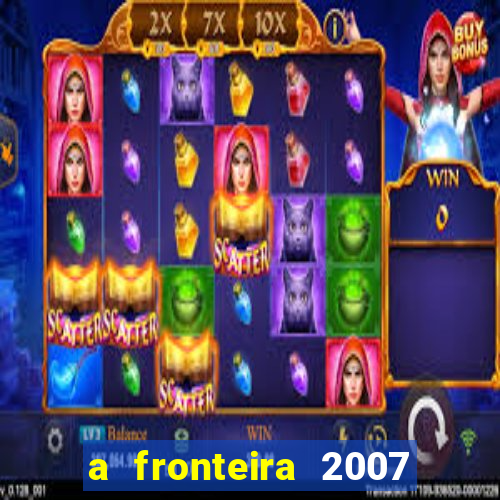 a fronteira 2007 filme completo download